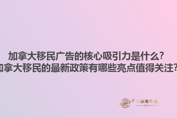 加拿大移民廣告的核心吸引力是什么？加拿大移民的最新政策有哪些亮點值得關(guān)注？1.jpg