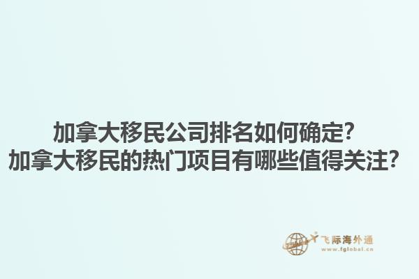 加拿大移民公司排名如何確定？加拿大移民的熱門項目有哪些值得關(guān)注？1.jpg