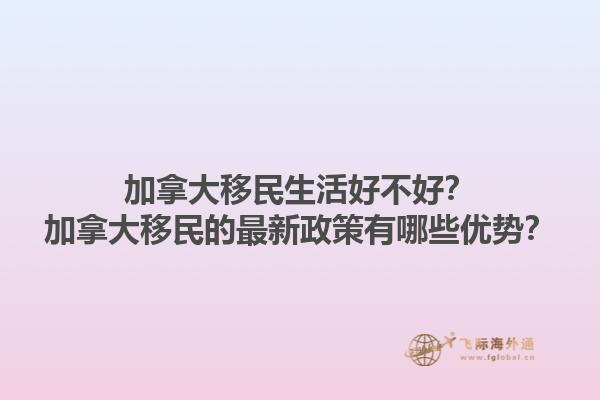 加拿大移民生活好不好？加拿大移民的最新政策有哪些優(yōu)勢(shì)？1.jpg