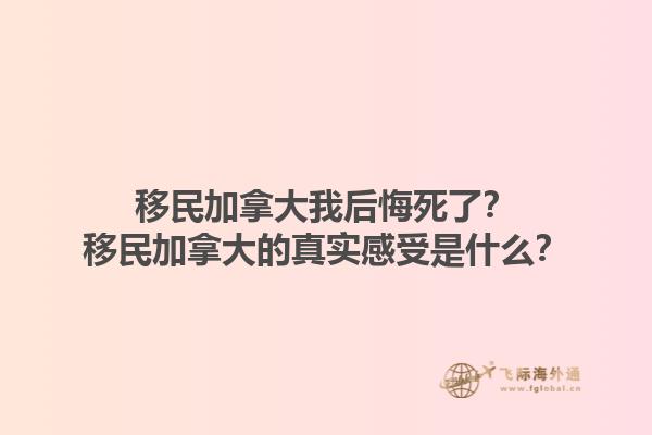 移民加拿大我后悔死了？移民加拿大的真實感受是什么？1.jpg