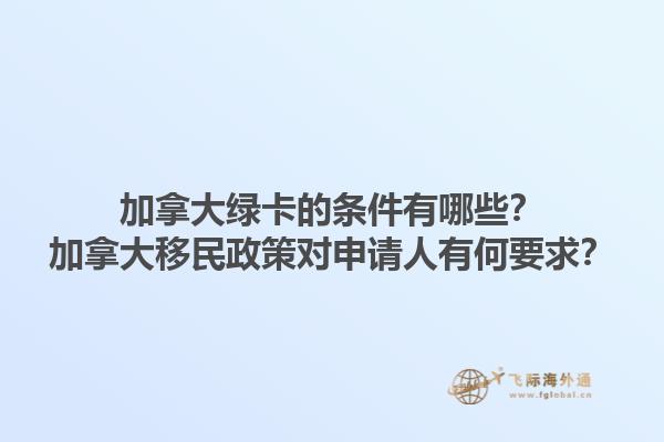 加拿大綠卡的條件有哪些？加拿大移民政策對申請人有何要求？1.jpg