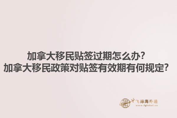 加拿大移民貼簽過期怎么辦？加拿大移民政策對貼簽有效期有何規(guī)定？1.jpg