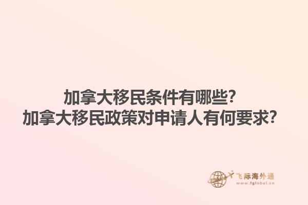 加拿大移民條件有哪些？加拿大移民政策對申請人有何要求？1.jpg