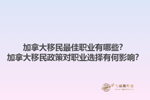 加拿大移民最佳職業(yè)有哪些？加拿大移民政策對職業(yè)選擇有何影響？1.jpg