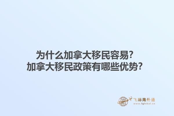 為什么加拿大移民容易？加拿大移民政策有哪些優(yōu)勢？1.jpg