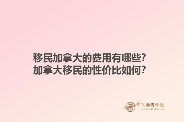 移民加拿大的費用有哪些？加拿大移民的性價比如何？1.jpg