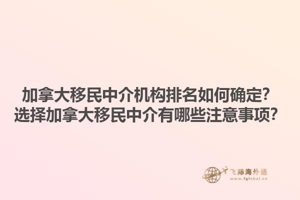 加拿大移民中介機(jī)構(gòu)排名如何確定？選擇加拿大移民中介有哪些注意事項(xiàng)？1.jpg