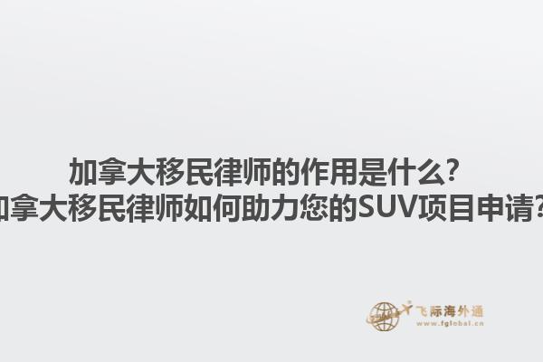 加拿大移民律師的作用是什么？加拿大移民律師如何助力您的SUV項(xiàng)目申請(qǐng)？1.jpg