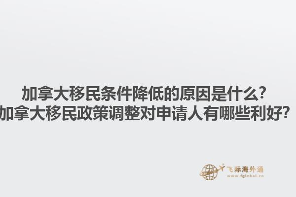 加拿大移民條件降低的原因是什么？加拿大移民政策調(diào)整對申請人有哪些利好？1.jpg