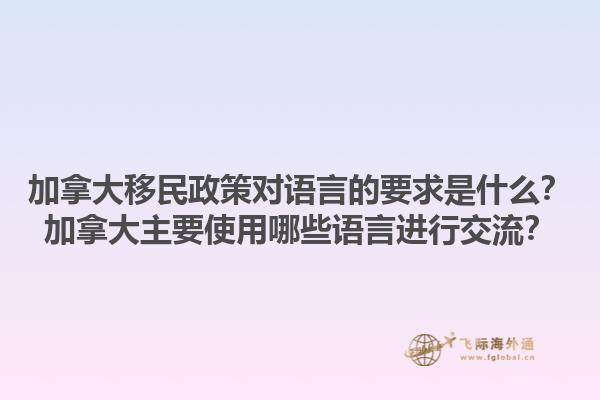 加拿大移民政策對語言的要求是什么？加拿大主要使用哪些語言進(jìn)行交流？1.jpg