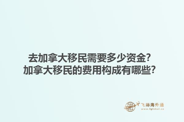 去加拿大移民需要多少資金？加拿大移民的費用構(gòu)成有哪些？1.jpg