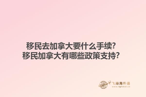 移民去加拿大要什么手續(xù)？移民加拿大有哪些政策支持？1.jpg