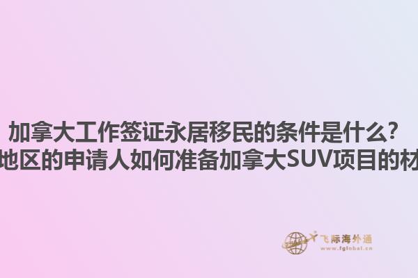 加拿大工作簽證永居移民的條件是什么？黃驊地區(qū)的申請人如何準(zhǔn)備加拿大SUV項(xiàng)目的材料？1.jpg
