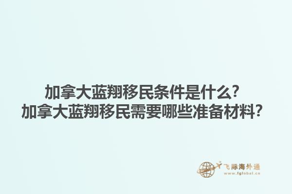 加拿大藍(lán)翔移民條件是什么？加拿大藍(lán)翔移民需要哪些準(zhǔn)備材料？1.jpg