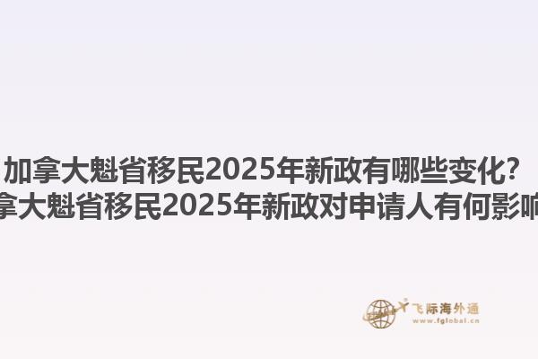 加拿大魁省移民2025年新政有哪些變化？加拿大魁省移民2025年新政對(duì)申請(qǐng)人有何影響？1.jpg