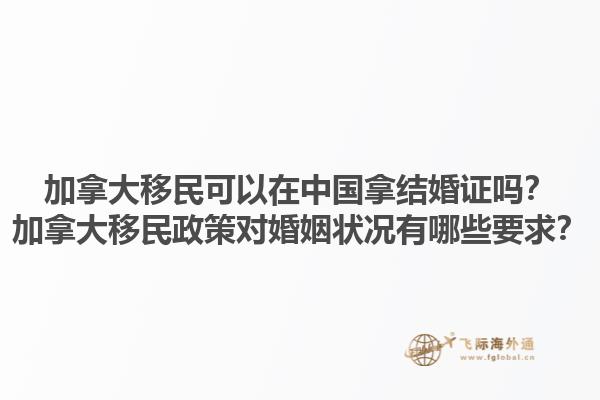 加拿大移民可以在中國拿結(jié)婚證嗎？加拿大移民政策對婚姻狀況有哪些要求？1.jpg