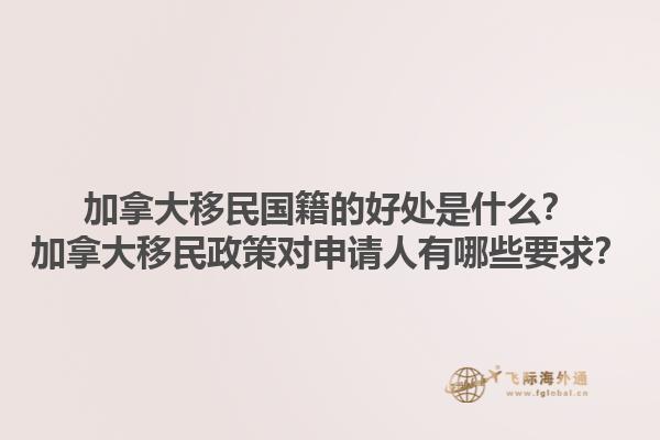 加拿大移民國(guó)籍的好處是什么？加拿大移民政策對(duì)申請(qǐng)人有哪些要求？1.jpg