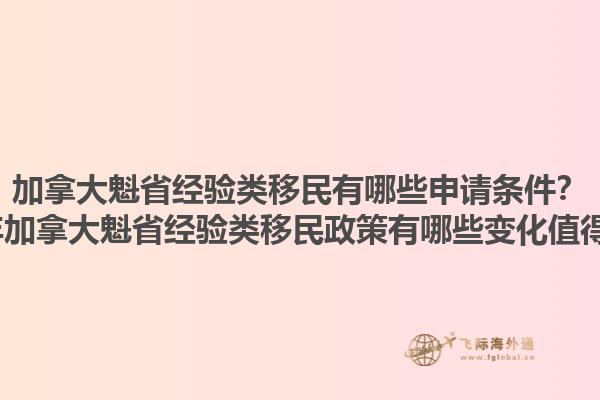 加拿大魁省經(jīng)驗(yàn)類移民有哪些申請(qǐng)條件？2025年加拿大魁省經(jīng)驗(yàn)類移民政策有哪些變化值得關(guān)注？1.jpg