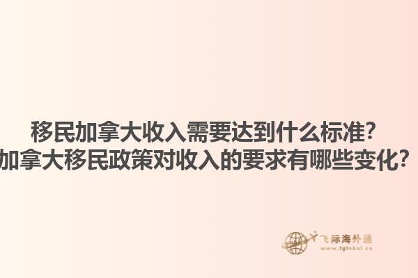 移民加拿大收入需要達(dá)到什么標(biāo)準(zhǔn)？加拿大移民政策對(duì)收入的要求有哪些變化？1.jpg