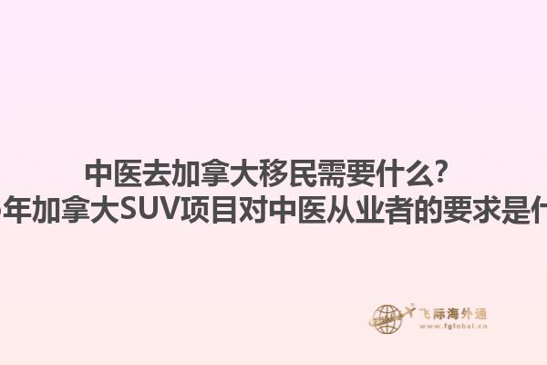 中醫(yī)去加拿大移民需要什么？2025年加拿大SUV項目對中醫(yī)從業(yè)者的要求是什么？1.jpg