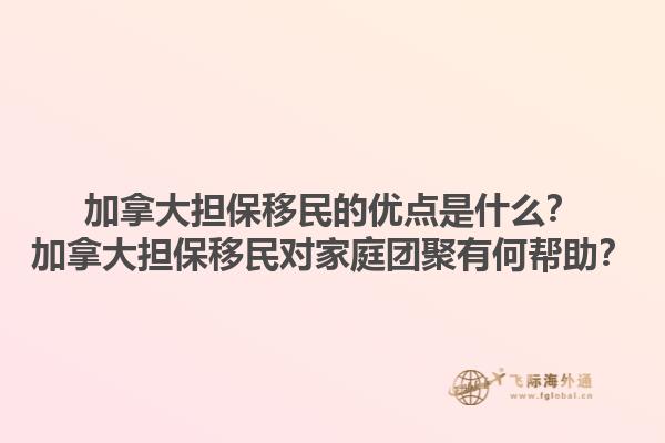加拿大擔(dān)保移民的優(yōu)點是什么？加拿大擔(dān)保移民對家庭團(tuán)聚有何幫助？1.jpg