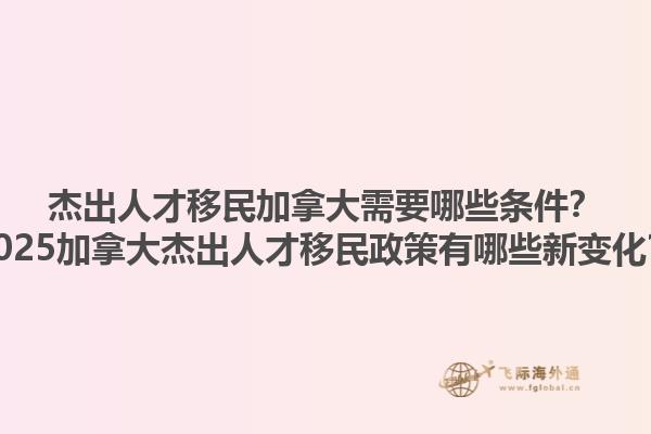 杰出人才移民加拿大需要哪些條件？2025加拿大杰出人才移民政策有哪些新變化？1.jpg