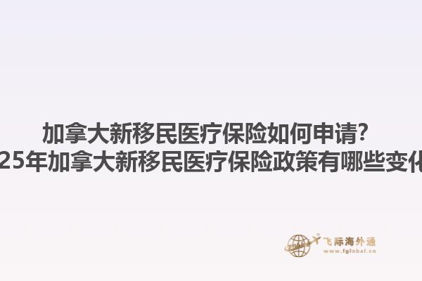 加拿大新移民醫(yī)療保險如何申請？2025年加拿大新移民醫(yī)療保險政策有哪些變化？1.jpg