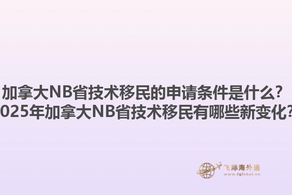 加拿大NB省技術(shù)移民的申請條件是什么？2025年加拿大NB省技術(shù)移民有哪些新變化？1.jpg