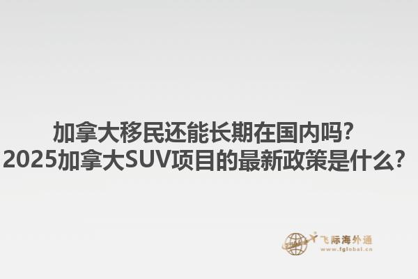 加拿大移民還能長期在國內嗎？2025加拿大SUV項目的最新政策是什么？1.jpg