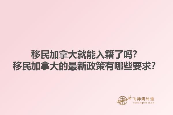 移民加拿大就能入籍了嗎？移民加拿大的最新政策有哪些要求？1.jpg