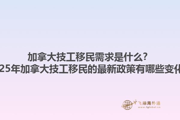 加拿大技工移民需求是什么？2025年加拿大技工移民的最新政策有哪些變化？1.jpg