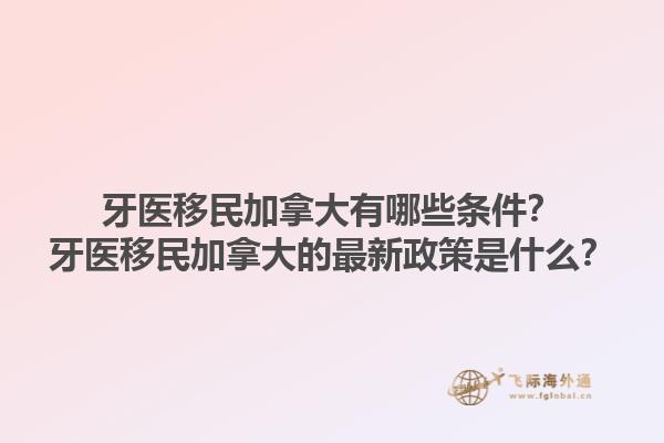 牙醫(yī)移民加拿大有哪些條件？牙醫(yī)移民加拿大的最新政策是什么？1.jpg
