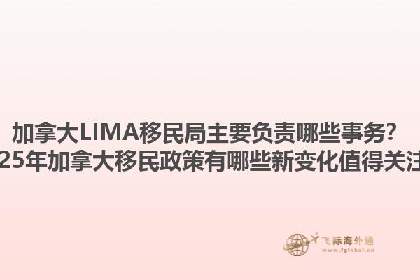 加拿大LIMA移民局主要負(fù)責(zé)哪些事務(wù)？2025年加拿大移民政策有哪些新變化值得關(guān)注？