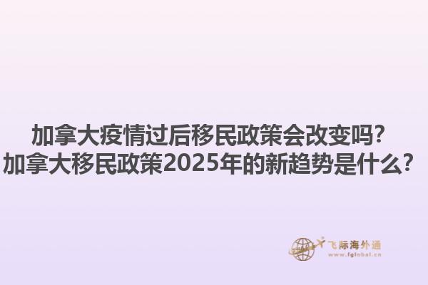 加拿大疫情過后移民政策會(huì)改變嗎？加拿大移民政策2025年的新趨勢(shì)是什么？