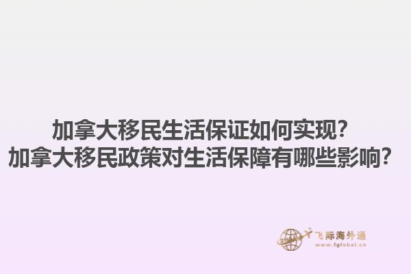 加拿大移民生活保證如何實現(xiàn)？加拿大移民政策對生活保障有哪些影響？1.jpg
