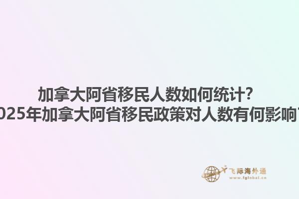 加拿大阿省移民人數(shù)如何統(tǒng)計(jì)？2025年加拿大阿省移民政策對(duì)人數(shù)有何影響？1.jpg