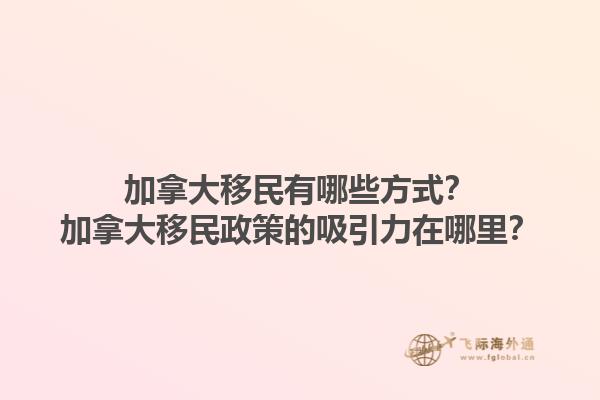 加拿大移民有哪些方式？加拿大移民政策的吸引力在哪里？1.jpg