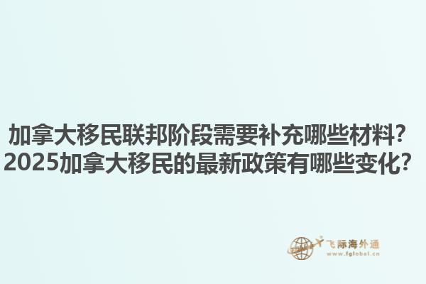 加拿大移民聯(lián)邦階段需要補(bǔ)充哪些材料？2025加拿大移民的最新政策有哪些變化？1.jpg