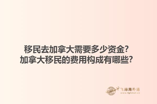 移民去加拿大需要多少資金？加拿大移民的費(fèi)用構(gòu)成有哪些？
