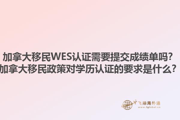 加拿大移民WES認(rèn)證需要提交成績單嗎？加拿大移民政策對學(xué)歷認(rèn)證的要求是什么？