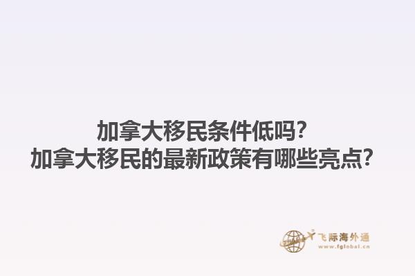 加拿大移民條件低嗎？加拿大移民的最新政策有哪些亮點(diǎn)？
