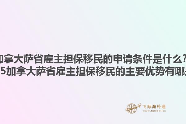加拿大薩省雇主擔(dān)保移民的申請條件是什么？2025加拿大薩省雇主擔(dān)保移民的主要優(yōu)勢有哪些？