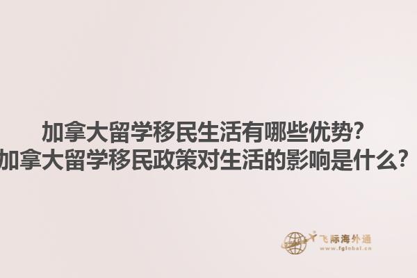加拿大留學(xué)移民生活有哪些優(yōu)勢？加拿大留學(xué)移民政策對生活的影響是什么？