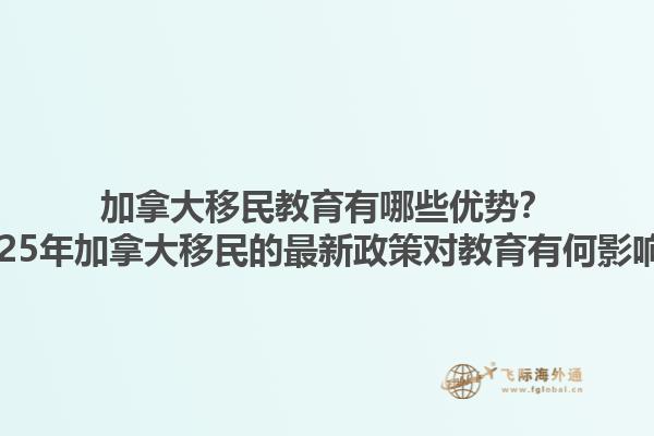 加拿大移民教育有哪些優(yōu)勢？2025年加拿大移民的最新政策對教育有何影響？1.jpg