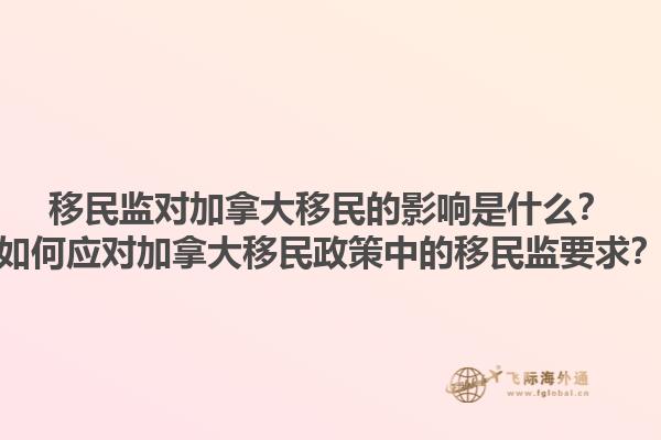 移民監(jiān)對(duì)加拿大移民的影響是什么？如何應(yīng)對(duì)加拿大移民政策中的移民監(jiān)要求？1.jpg