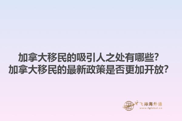 加拿大移民的吸引人之處有哪些？加拿大移民的最新政策是否更加開放？1.jpg