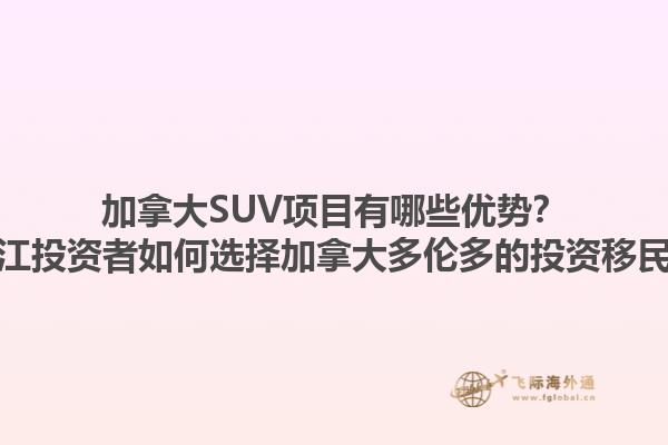 加拿大SUV項(xiàng)目有哪些優(yōu)勢(shì)？浙江投資者如何選擇加拿大多倫多的投資移民？