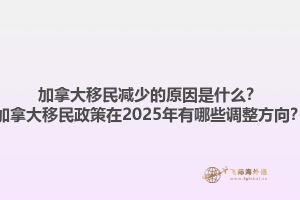 加拿大移民減少的原因是什么？加拿大移民政策在2025年有哪些調(diào)整方向？