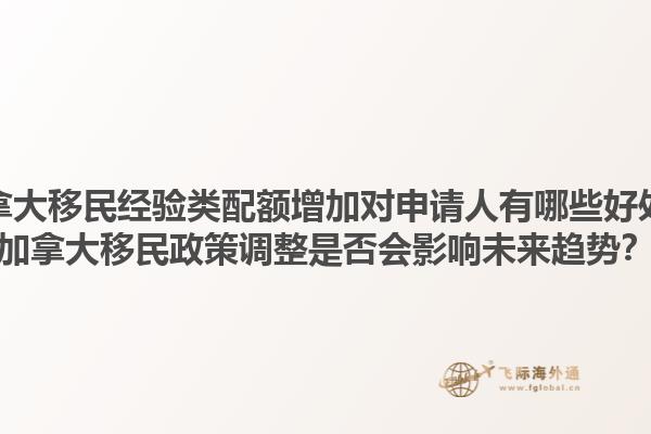 加拿大移民經(jīng)驗(yàn)類配額增加對(duì)申請(qǐng)人有哪些好處？加拿大移民政策調(diào)整是否會(huì)影響未來趨勢(shì)？