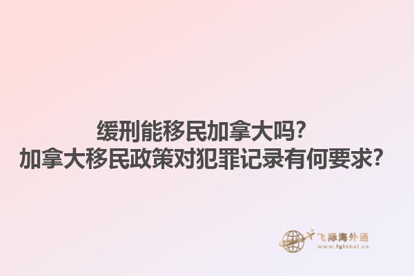 緩刑能移民加拿大嗎？加拿大移民政策對(duì)犯罪記錄有何要求？